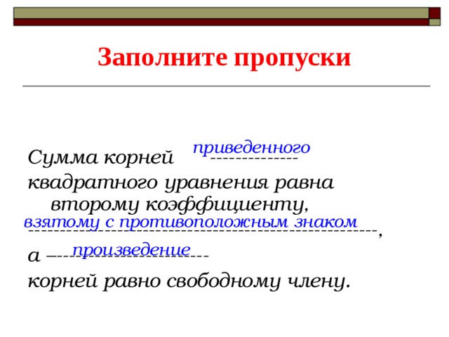 Заполните пропуски   Сумма корней -------------- квадратного уравнения равна второму коэффициенту, -------------------------------------------------------, а –------------------------ корней равно свободному члену. приведенного взятому с противоположным знаком произведение  