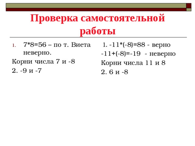 Проверка самостоятельной работы 7*8=56 – по т. Виета неверно.  1. -11*(-8)=88 - верно Корни числа 7 и -8 -11+(-8)=-19 - неверно 2. -9 и -7 Корни числа 11 и 8 2. 6 и -8 