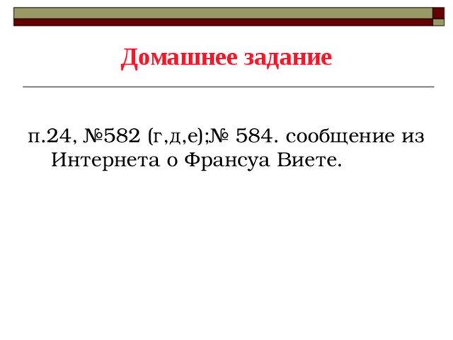 Домашнее задание п.24, №582 (г,д,е);№ 584. сообщение из Интернета о Франсуа Виете. 