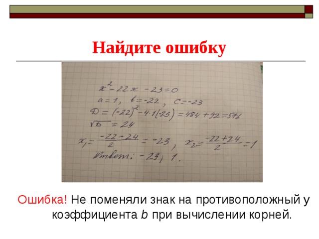 Найдите ошибку Ошибка! Не поменяли знак на противоположный у коэффициента b при вычислении корней. 