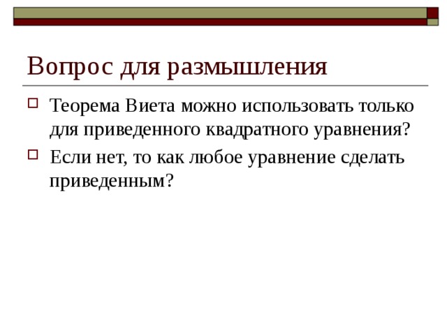 Вопрос для размышления Теорема Виета можно использовать только для приведенного квадратного уравнения? Если нет, то как любое уравнение сделать приведенным? 