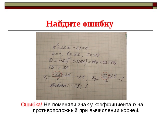 Найдите ошибку Ошибка! Не поменяли знак у коэффициента b на противоположный  при вычислении корней. 