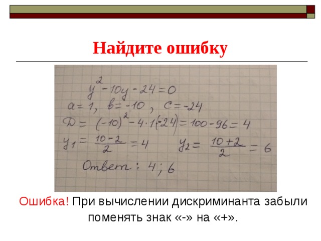 Найдите ошибку Ошибка! При вычислении дискриминанта забыли поменять знак «-» на «+». 