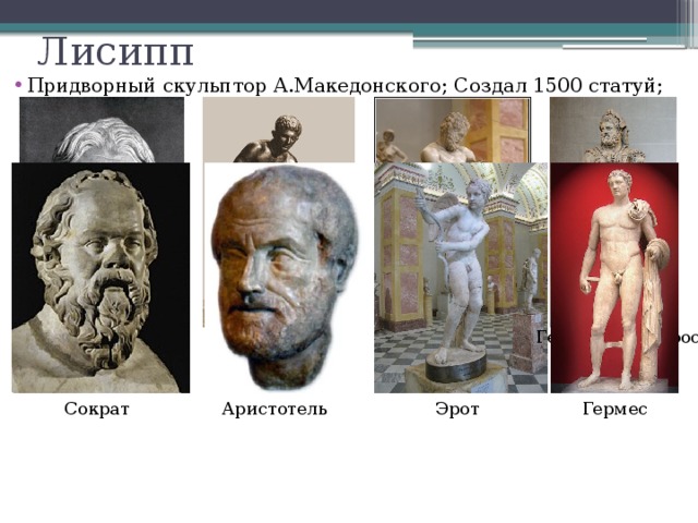 Лисипп Придворный скульптор А.Македонского; Создал 1500 статуй; Геракл и Телефос Александр Македонский Отдыхающий Гермес Геракл, борющийся со львом  Эрот Сократ Гермес Аристотель 