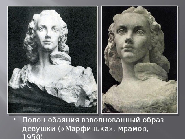 Полон обаяния взволнованный образ девушки («Марфинька», мрамор, 1950). 
