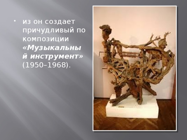 из он создает причудливый по композиции «Музыкальный инструмент» (1950–1968). 