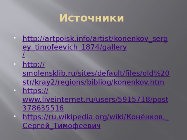 Источники http://artpoisk.info/artist/konenkov_sergey_timofeevich_1874/gallery / http:// smolensklib.ru/sites/default/files/old%20str/kray2/regions/bibliog/konenkov.htm https:// www.liveinternet.ru/users/5915718/post378635516 https://ru.wikipedia.org/wiki/ Конёнков ,_ Сергей_Тимофеевич 