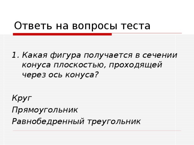   1. Какая фигура получается в сечении конуса плоскостью, проходящей через ось конуса?  Круг Прямоугольник Равнобедренный треугольник 