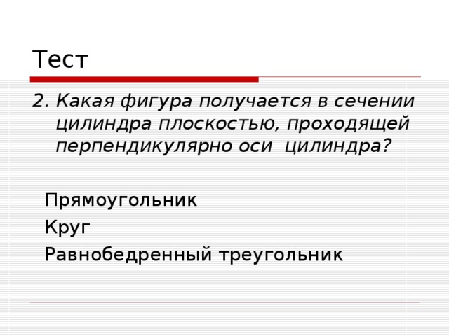 2. Какая фигура получается в сечении цилиндра плоскостью, проходящей перпендикулярно оси цилиндра?   Прямоугольник  Круг  Равнобедренный треугольник 