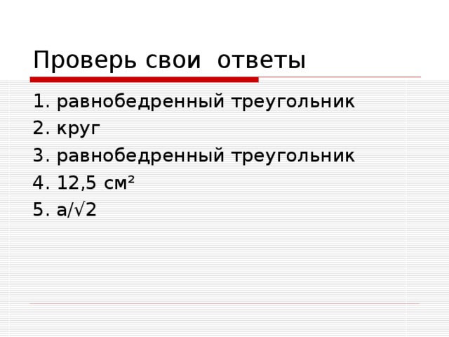 1. равнобедренный треугольник 2. круг 3. равнобедренный треугольник 4. 12,5 см ² 5. а/√2 
