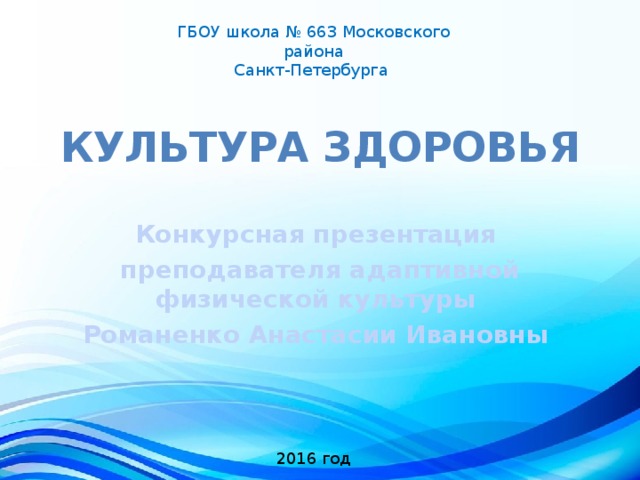 ГБОУ школа № 663 Московского района Санкт-Петербурга Культура здоровья Конкурсная презентация преподавателя адаптивной физической культуры Романенко Анастасии Ивановны 2016 год 
