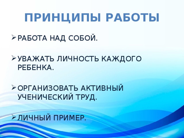 Принципы работы РАБОТА НАД СОБОЙ. УВАЖАТЬ ЛИЧНОСТЬ КАЖДОГО РЕБЕНКА. ОРГАНИЗОВАТЬ АКТИВНЫЙ УЧЕНИЧЕСКИЙ ТРУД. ЛИЧНЫЙ ПРИМЕР. 