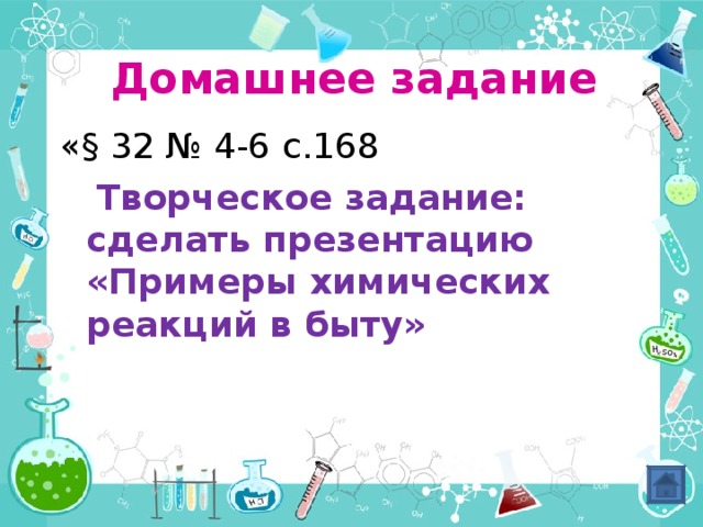 Домашнее задание «§ 32 № 4-6 с.168  Творческое задание: сделать презентацию «Примеры химических реакций в быту» 