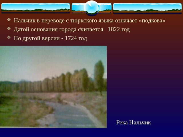 Нальчик в переводе с тюркского языка означает «подкова» Датой основания города считается 1822 год По другой версии - 1724 год Река Нальчик 