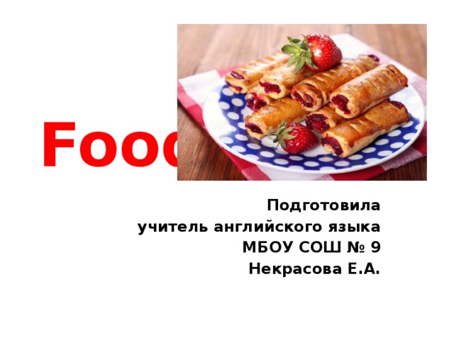 Food Подготовила учитель английского языка МБОУ СОШ № 9 Некрасова Е.А. 