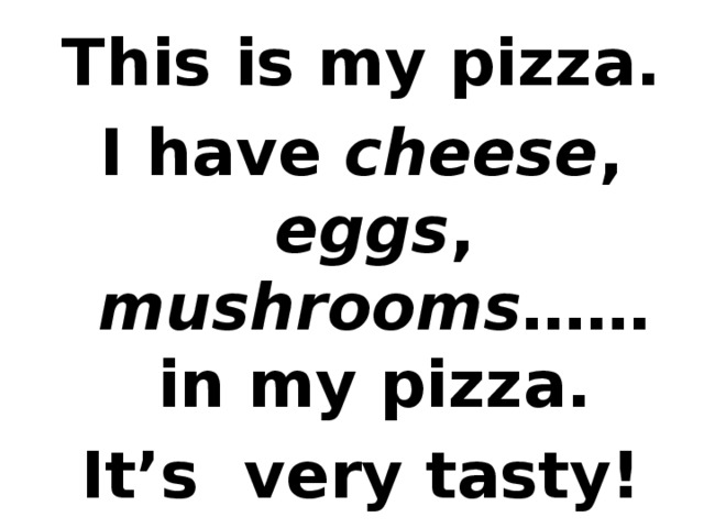 This is my pizza. I have cheese , eggs , mushrooms …… in my pizza. It’s very tasty! 