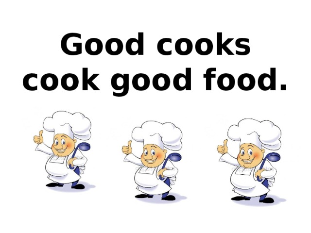 Good cooks cook good food. 