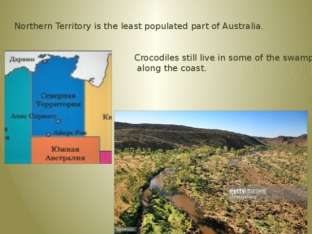 Northern Territory is the least populated part of Australia. Crocodiles still live in some of the swamps  along the coast. 
