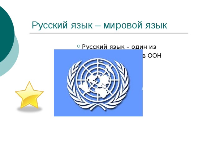 Русский язык – мировой язык Русский язык – один из Русский язык – один из Русский язык – один из официальных языков ООН наряду с официальных языков ООН наряду с официальных языков ООН наряду с английским, французским, китайским, испанским, арабским. английским, французским, китайским, испанским, арабским. английским, французским, китайским, испанским, арабским. 
