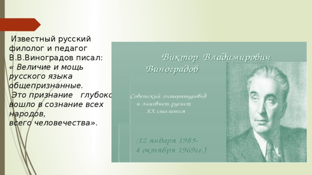  Известный русский филолог и педагог В.В.Виноградов писал: « Величие и мощь русского языка общепризнанные.  Это признание глубоко вошло в сознание всех народов, всего человечества» . 
