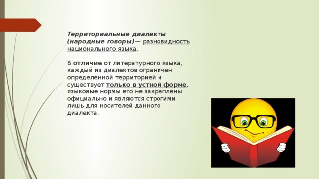 Территориальные диалекты (народные говоры) — разновидность национального языка . В отличие от литературного языка, каждый из диалектов ограничен определенной территорией и существует только в устной форме , языковые нормы его не закреплены официально и являются строгими лишь для носителей данного диалекта. 