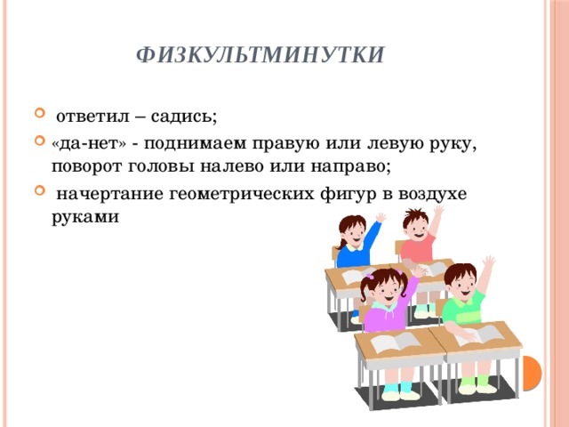 Физкультминутки  ответил – садись; «да-нет» - поднимаем правую или левую руку, поворот головы налево или направо;  начертание геометрических фигур в воздухе руками 