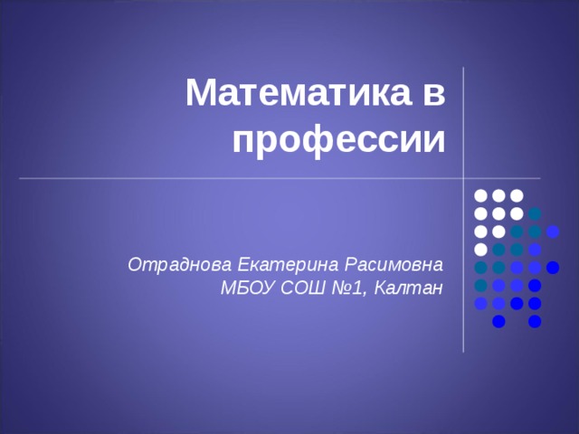 Математика в профессии Отраднова Екатерина Расимовна МБОУ СОШ №1, Калтан  