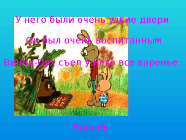 У него были очень узкие двери Он был очень воспитанным Винни-Пух съел у него все варенье Кролик