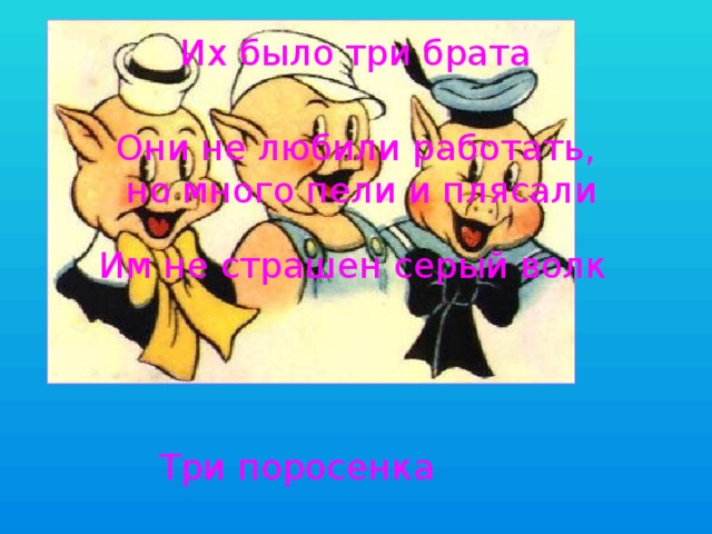 Их было три брата Они не любили работать, но много пели и плясали Им не страшен серый волк Три поросенка