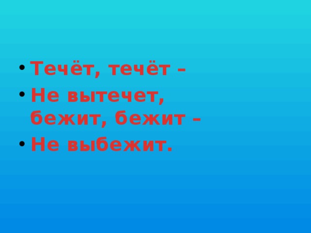 Течёт, течёт – Не вытечет,  бежит, бежит – Не выбежит.