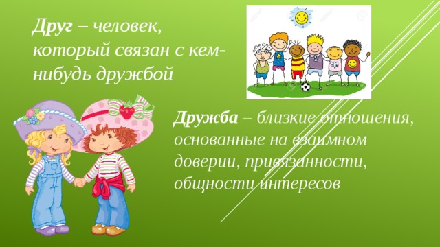 Друг  – человек, который связан с кем-нибудь дружбой Дружба  – близкие отношения, основанные на взаимном доверии, привязанности, общности интересов 