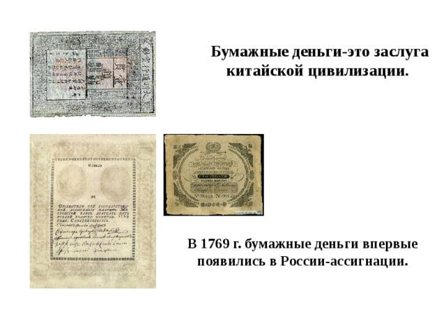 Бумажные деньги-это заслуга китайской цивилизации.  В 1769 г. бумажные деньги впервые появились в России-ассигнации. 