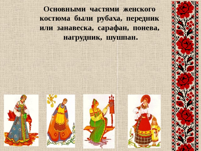 Основными частями женского костюма были рубаха, передник или занавеска, сарафан, понева, нагрудник, шушпан. 