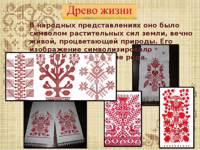 В народных представлениях оно было символом растительных сил земли, вечно живой, процветающей природы. Его изображение символизировало счастливое плодородие рода. 