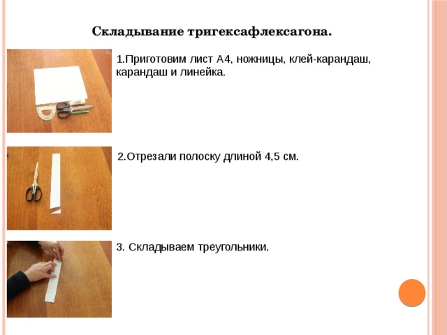 Складывание тригексафлексагона. 1.Приготовим лист А4, ножницы, клей-карандаш, карандаш и линейка. 2.Отрезали полоску длиной 4,5 см.   3. Складываем треугольники. 