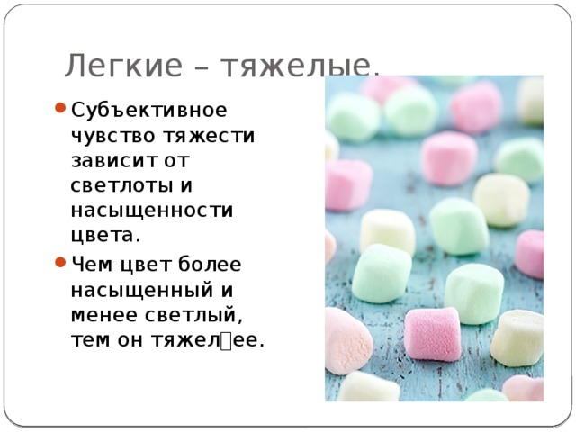 Легкие – тяжелые. Субъективное чувство тяжести зависит от светлоты и насыщенности цвета. Чем цвет более насыщенный и менее светлый, тем он тяжелее. 