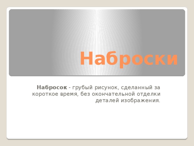 Наброски Набросок - грубый рисунок, сделанный за короткое время, без окончательной отделки деталей изображения. 