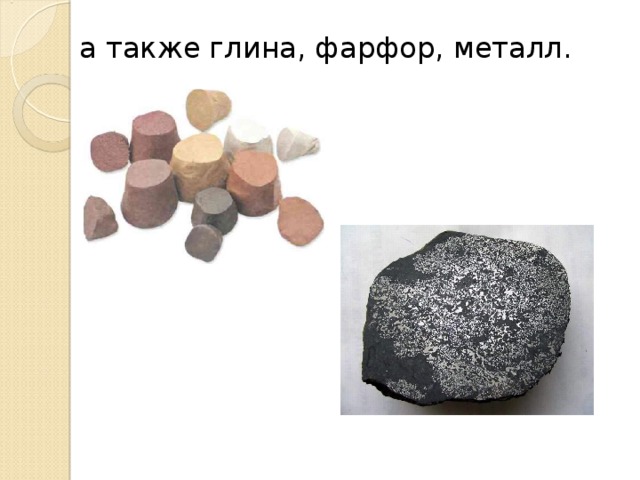а также глина, фарфор, металл. 