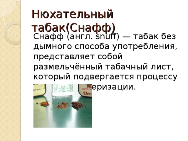 Нюхательный табак(Снафф) Снафф (англ. snuff) — табак бездымного способа употребления, представляет собой размельчённый табачный лист, который подвергается процессу сушки и пастеризации. 