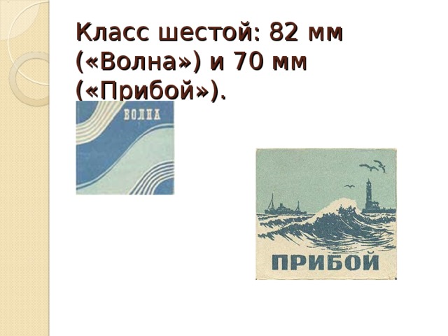 Класс шестой: 82 мм («Волна») и 70 мм («Прибой»). 