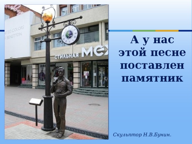 А у нас этой песне  поставлен памятник Скульптор Н.В.Бунин . 