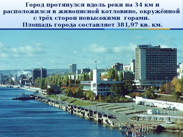  Город протянулся вдоль реки на 34 км и расположился в живописной котловине, окружённой с трёх сторон невысокими горами.  Площадь города составляет 381,97 кв. км. 