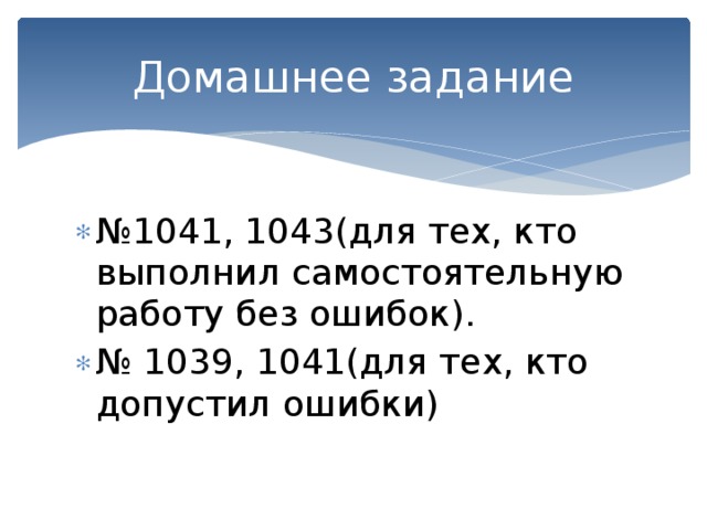 Домашнее задание № 1041, 1043(для тех, кто выполнил самостоятельную работу без ошибок). № 1039, 1041(для тех, кто допустил ошибки) 