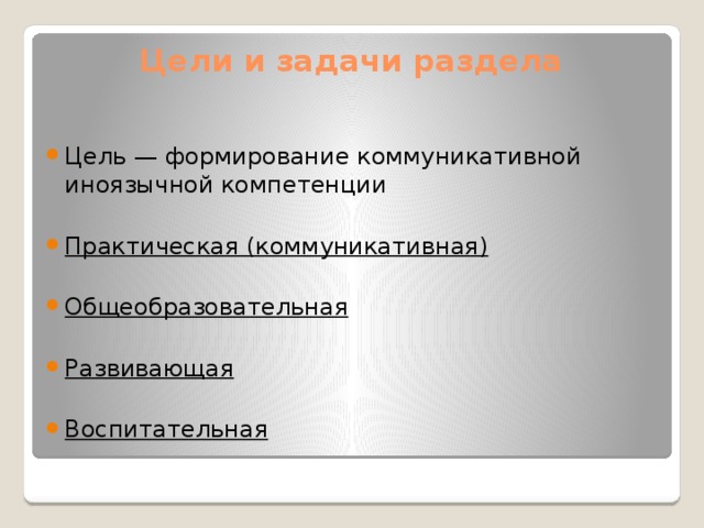 Цели и задачи раздела   Цель — формирование коммуникативной иноязычной компетенции   Практическая (коммуникативная)   Общеобразовательная Развивающая Воспитательная 