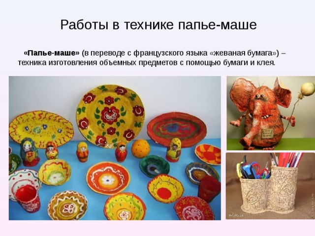 Работы в технике папье-маше  «Папье-маше» (в переводе с французского языка «жеваная бумага») – техника изготовления объемных предметов с помощью бумаги и клея. 