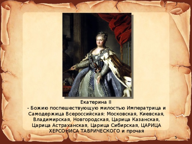 Екатерина II - Божию поспешествующую милостью Императрица и Самодержица Всероссийская: Московская, Киевская, Владимирская, Новгородская, Царица Казанская, Царица Астраханская, Царица Сибирская, ЦАРИЦА ХЕРСОНИСА ТАВРИЧЕСКОГО и прочая 4 