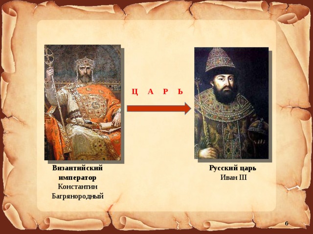 Ц А Р Ь Византийский император Константин Багрянородный Русский царь Иван III 6 
