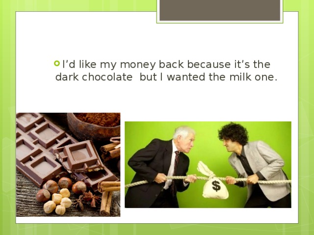 I’d like my money back because it’s the dark chocolate but I wanted the milk one. 