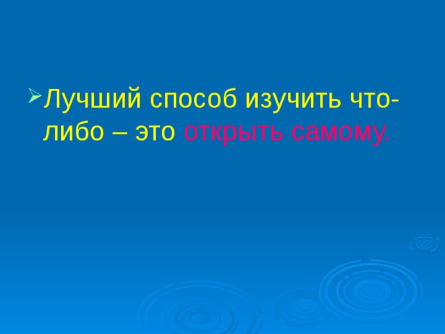 Лучший способ изучить что-либо – это  открыть самому. 