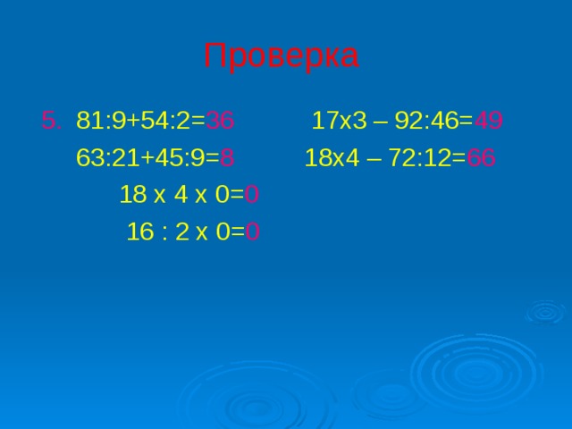 Проверка  5. 81:9+54:2= 36 17х3 – 92:46= 49  63:21+45:9= 8 18х4 – 72:12= 66  18 х 4 х 0= 0  16 : 2 х 0= 0 